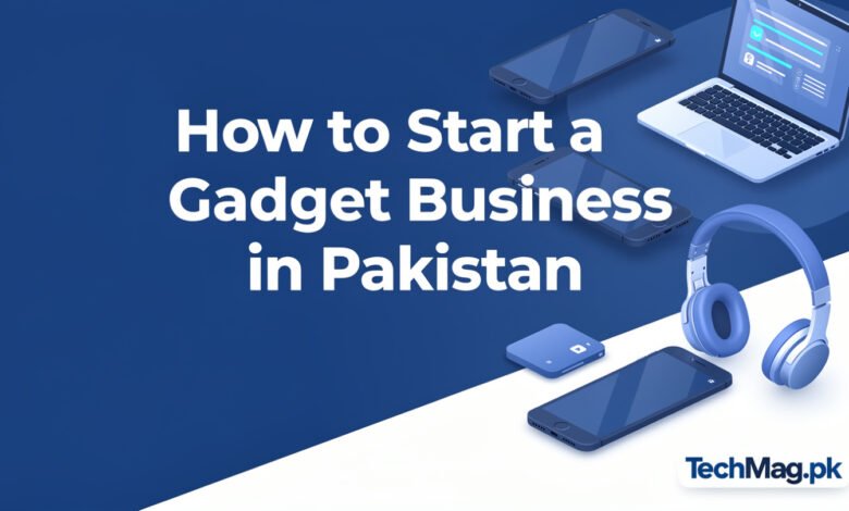 Start a Gadget Business in Pakistan